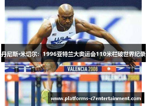 丹尼斯·米切尔：1996亚特兰大奥运会110米栏破世界纪录