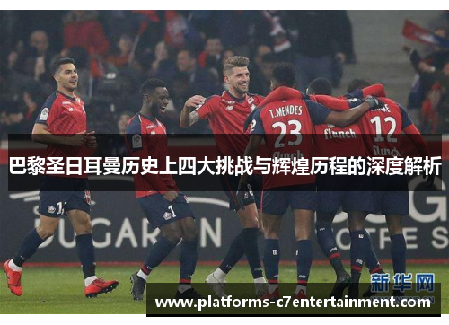 巴黎圣日耳曼历史上四大挑战与辉煌历程的深度解析