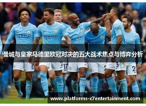 曼城与皇家马德里欧冠对决的五大战术焦点与博弈分析
