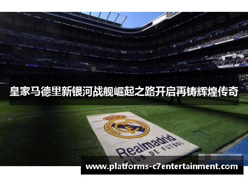 皇家马德里新银河战舰崛起之路开启再铸辉煌传奇