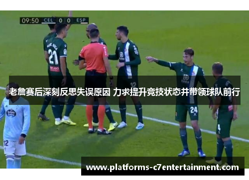 老詹赛后深刻反思失误原因 力求提升竞技状态并带领球队前行