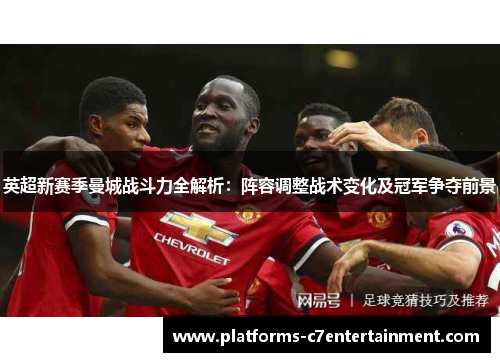 英超新赛季曼城战斗力全解析：阵容调整战术变化及冠军争夺前景