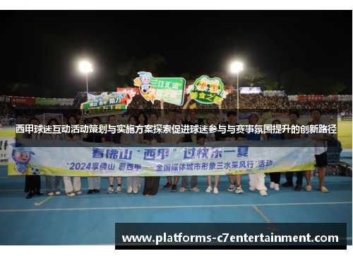 西甲球迷互动活动策划与实施方案探索促进球迷参与与赛事氛围提升的创新路径