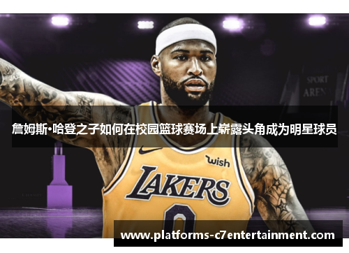 詹姆斯·哈登之子如何在校园篮球赛场上崭露头角成为明星球员