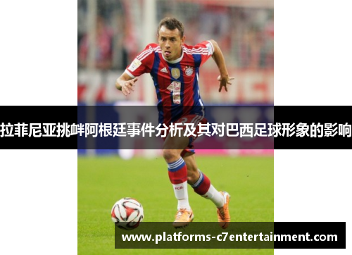 拉菲尼亚挑衅阿根廷事件分析及其对巴西足球形象的影响