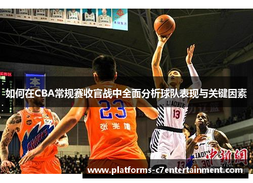 如何在CBA常规赛收官战中全面分析球队表现与关键因素