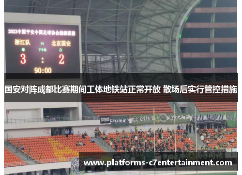 国安对阵成都比赛期间工体地铁站正常开放 散场后实行管控措施