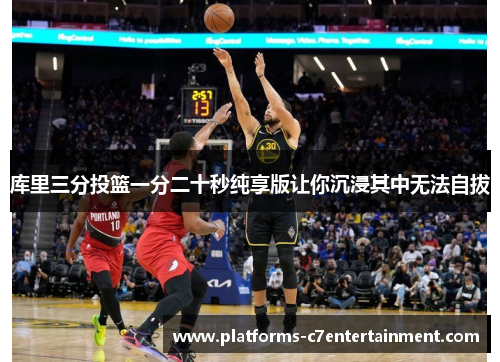 库里三分投篮一分二十秒纯享版让你沉浸其中无法自拔