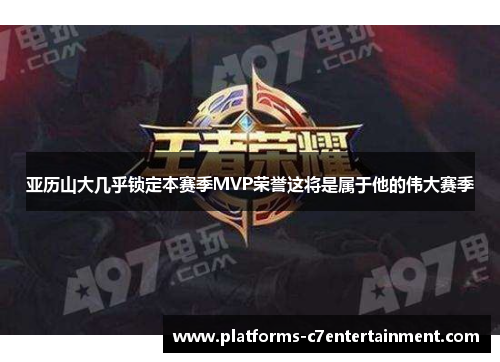 亚历山大几乎锁定本赛季MVP荣誉这将是属于他的伟大赛季