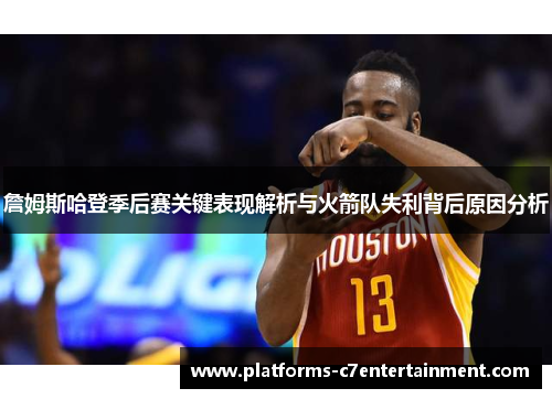 詹姆斯哈登季后赛关键表现解析与火箭队失利背后原因分析