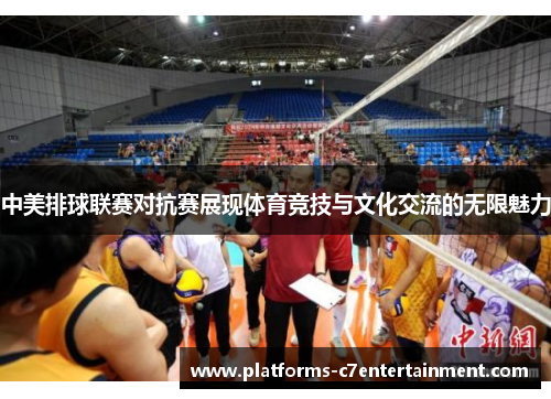 中美排球联赛对抗赛展现体育竞技与文化交流的无限魅力