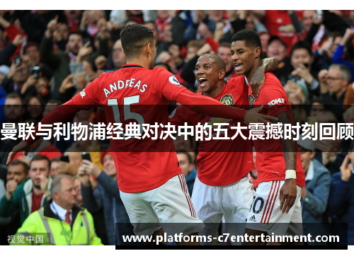 曼联与利物浦经典对决中的五大震撼时刻回顾