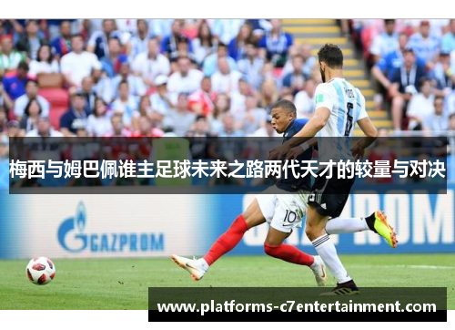 梅西与姆巴佩谁主足球未来之路两代天才的较量与对决