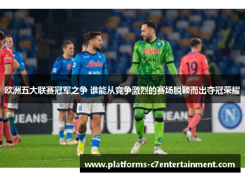 欧洲五大联赛冠军之争 谁能从竞争激烈的赛场脱颖而出夺冠荣耀