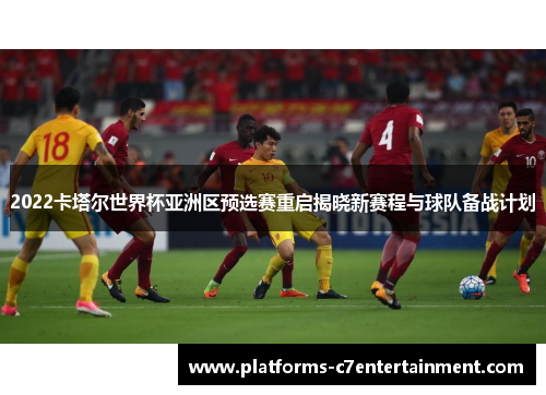 2022卡塔尔世界杯亚洲区预选赛重启揭晓新赛程与球队备战计划