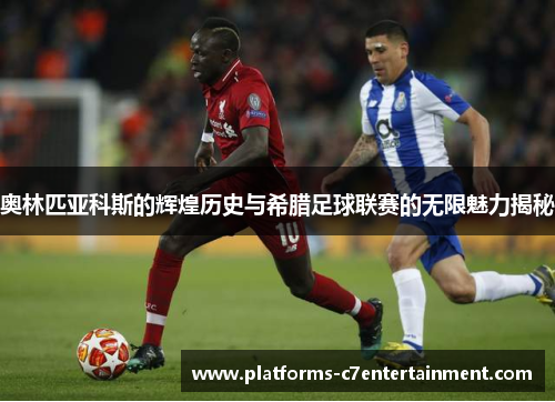 奥林匹亚科斯的辉煌历史与希腊足球联赛的无限魅力揭秘