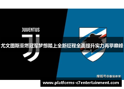 尤文图斯重燃冠军梦想踏上全新征程全面提升实力再攀巅峰