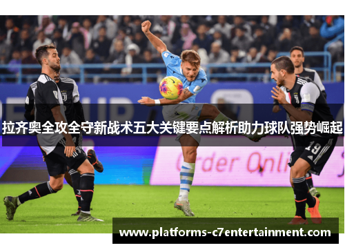 拉齐奥全攻全守新战术五大关键要点解析助力球队强势崛起