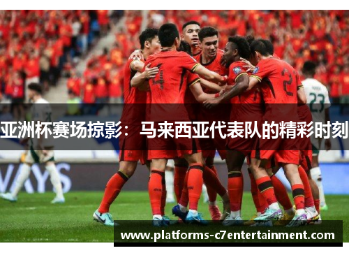 亚洲杯赛场掠影：马来西亚代表队的精彩时刻