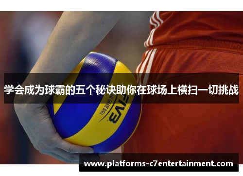 学会成为球霸的五个秘诀助你在球场上横扫一切挑战