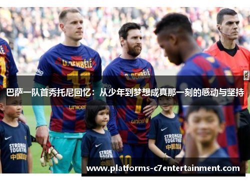 巴萨一队首秀托尼回忆：从少年到梦想成真那一刻的感动与坚持