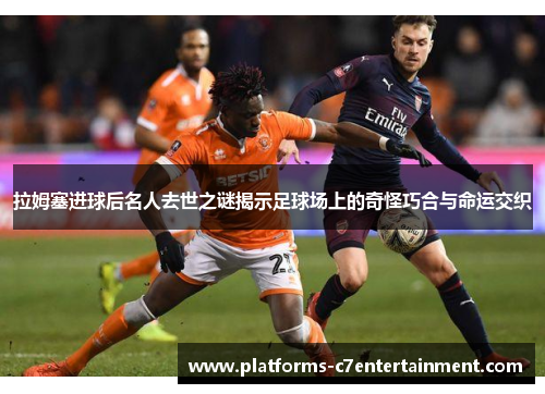 拉姆塞进球后名人去世之谜揭示足球场上的奇怪巧合与命运交织