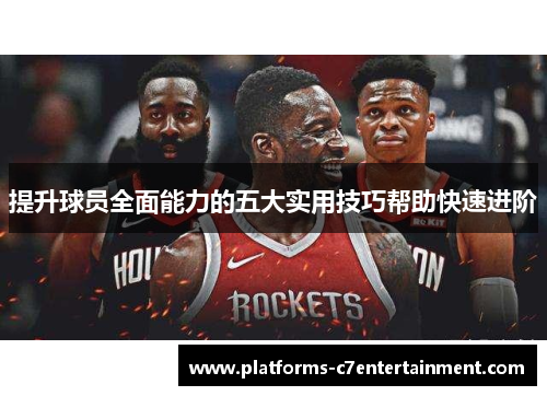 提升球员全面能力的五大实用技巧帮助快速进阶