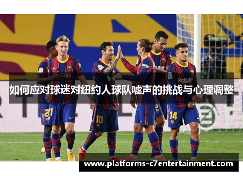 如何应对球迷对纽约人球队嘘声的挑战与心理调整