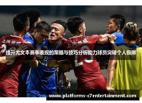 提升尤文本赛季表现的策略与技巧分析助力球员突破个人极限