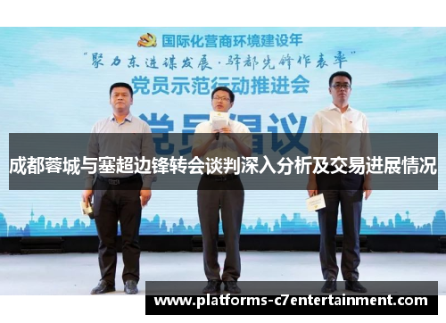 成都蓉城与塞超边锋转会谈判深入分析及交易进展情况