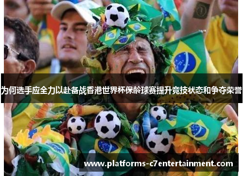 为何选手应全力以赴备战香港世界杯保龄球赛提升竞技状态和争夺荣誉