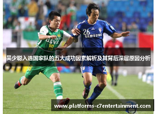 吴少聪入选国家队的五大成功因素解析及其背后深层原因分析