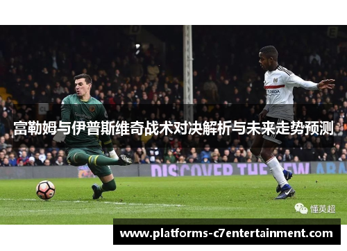 富勒姆与伊普斯维奇战术对决解析与未来走势预测