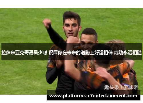 拉多米亚克寄语吴少聪 祝愿你在未来的道路上好运相伴 成功永远相随