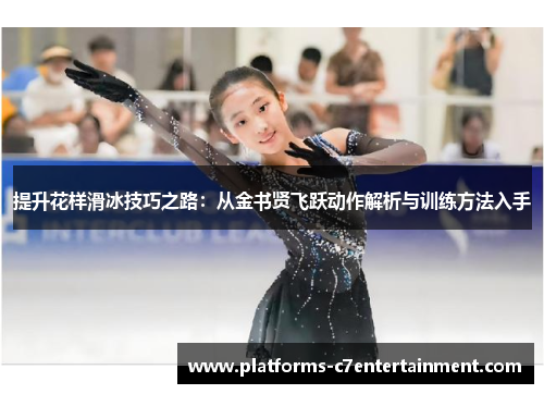 提升花样滑冰技巧之路：从金书贤飞跃动作解析与训练方法入手