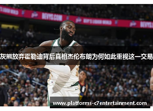 灰熊放弃霍勒迪背后真相杰伦布朗为何如此重视这一交易