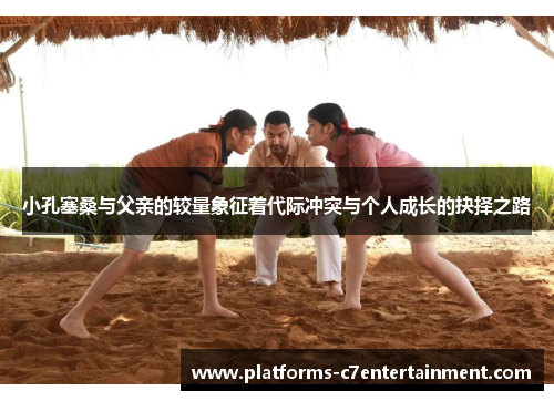 小孔塞桑与父亲的较量象征着代际冲突与个人成长的抉择之路