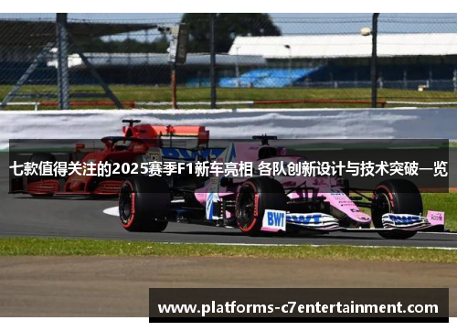 七款值得关注的2025赛季F1新车亮相 各队创新设计与技术突破一览