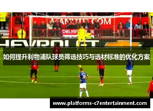 如何提升利物浦队球员筛选技巧与选材标准的优化方案