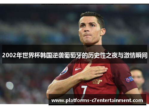 2002年世界杯韩国逆袭葡萄牙的历史性之夜与激情瞬间