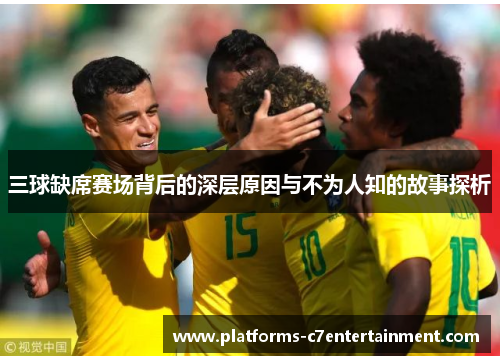 三球缺席赛场背后的深层原因与不为人知的故事探析
