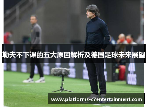 勒夫不下课的五大原因解析及德国足球未来展望