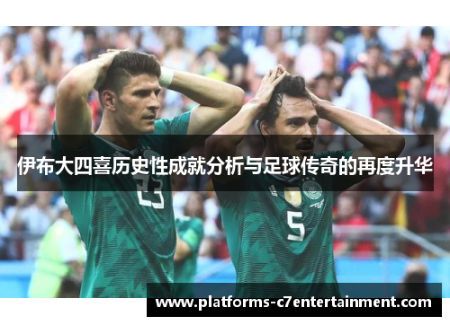 伊布大四喜历史性成就分析与足球传奇的再度升华