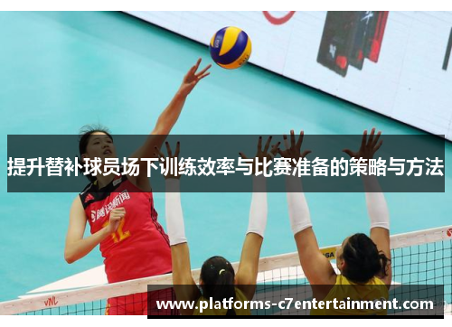 提升替补球员场下训练效率与比赛准备的策略与方法