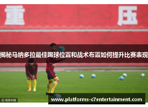 揭秘马纳多拉最佳踢球位置和战术布置如何提升比赛表现