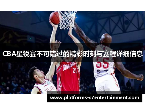 CBA星锐赛不可错过的精彩时刻与赛程详细信息