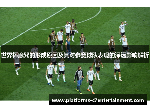 世界杯魔咒的形成原因及其对参赛球队表现的深远影响解析