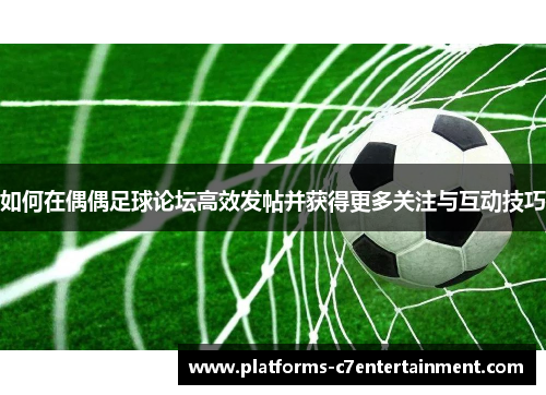 如何在偶偶足球论坛高效发帖并获得更多关注与互动技巧