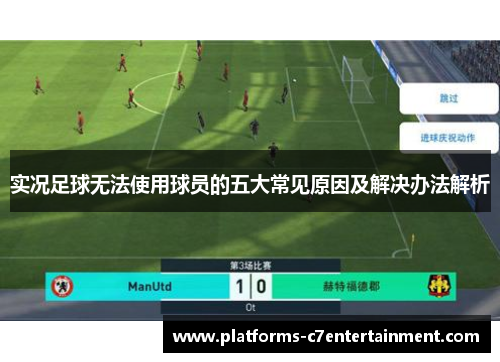 实况足球无法使用球员的五大常见原因及解决办法解析