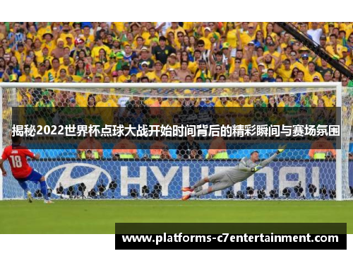 揭秘2022世界杯点球大战开始时间背后的精彩瞬间与赛场氛围